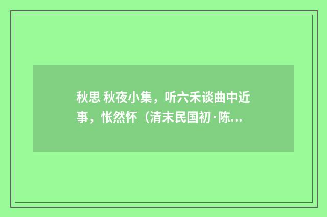 秋思 秋夜小集，听六禾谈曲中近事，怅然怀（清末民国初·陈洵）释义及解释