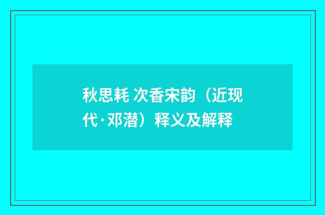 秋思耗 次香宋韵（近现代·邓潜）释义及解释