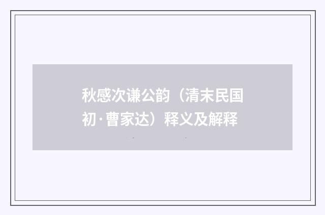 秋感次谦公韵（清末民国初·曹家达）释义及解释