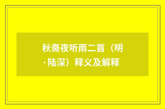 秋斋夜听雨二首（明·陆深）释义及解释