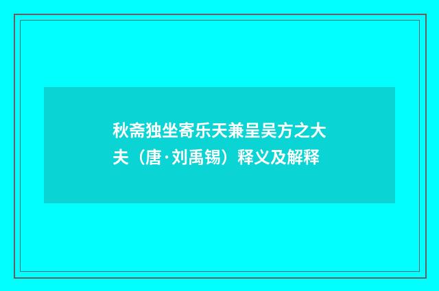 秋斋独坐寄乐天兼呈吴方之大夫（唐·刘禹锡）释义及解释