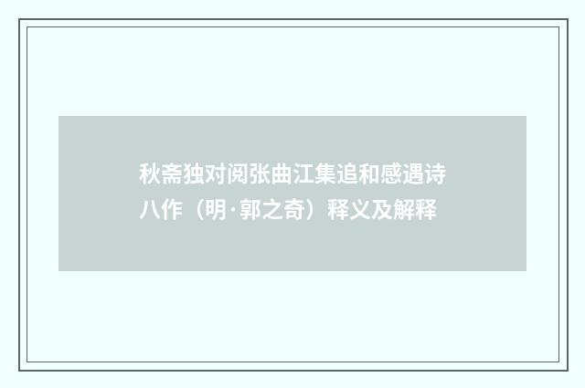 秋斋独对阅张曲江集追和感遇诗八作（明·郭之奇）释义及解释