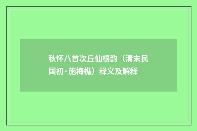 秋怀八首次丘仙根韵（清末民国初·施梅樵）释义及解释