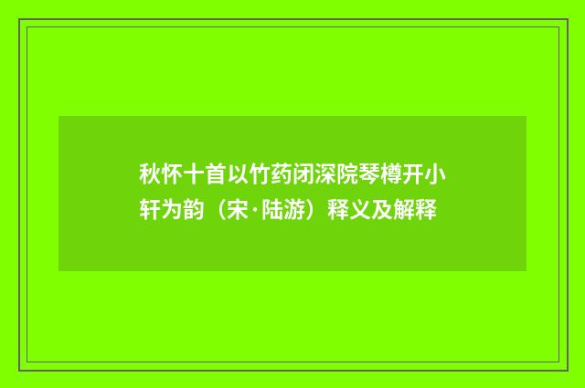 秋怀十首以竹药闭深院琴樽开小轩为韵（宋·陆游）释义及解释