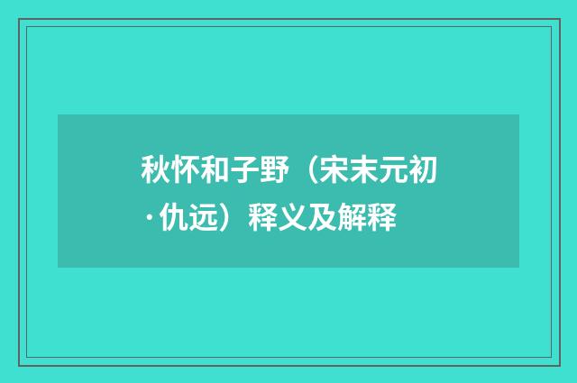 秋怀和子野（宋末元初·仇远）释义及解释