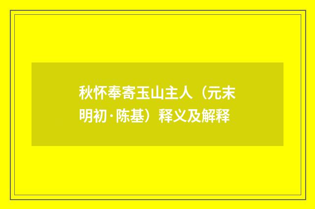 秋怀奉寄玉山主人（元末明初·陈基）释义及解释