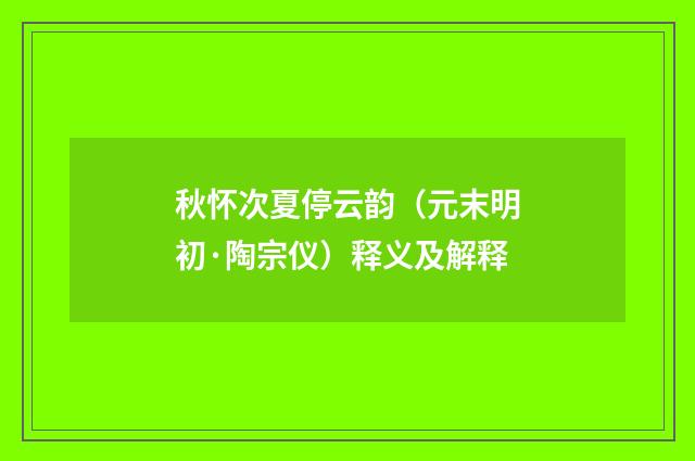 秋怀次夏停云韵（元末明初·陶宗仪）释义及解释