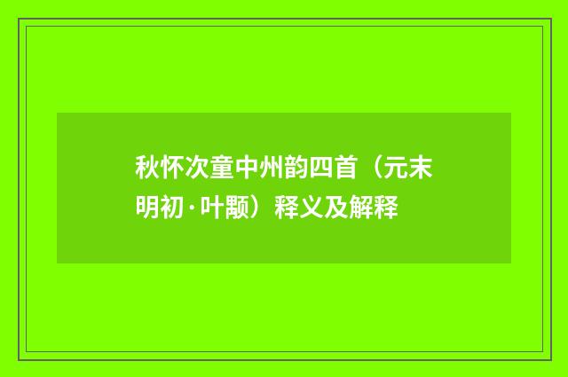 秋怀次童中州韵四首（元末明初·叶颙）释义及解释