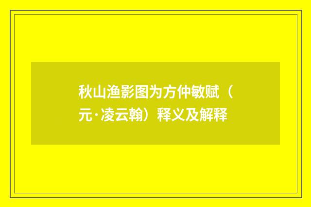 秋山渔影图为方仲敏赋（元·凌云翰）释义及解释