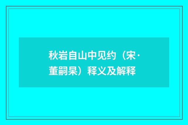 秋岩自山中见约（宋·董嗣杲）释义及解释