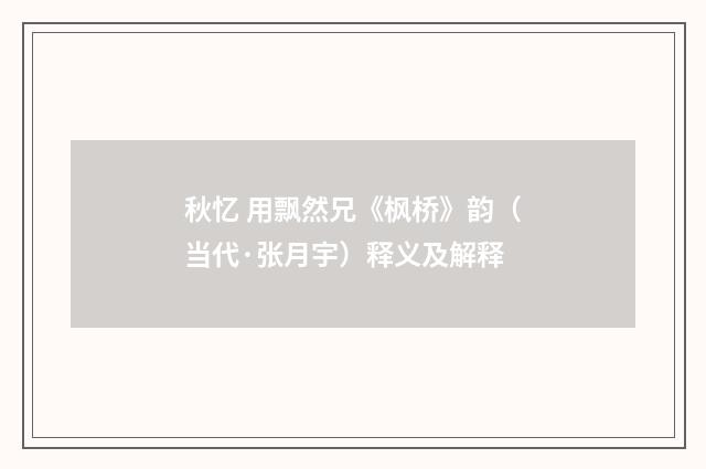 秋忆 用飘然兄《枫桥》韵（当代·张月宇）释义及解释