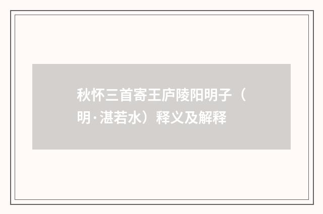 秋怀三首寄王庐陵阳明子（明·湛若水）释义及解释