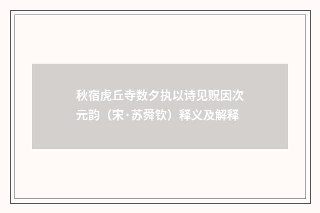 秋宿虎丘寺数夕执以诗见贶因次元韵（宋·苏舜钦）释义及解释