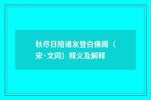 秋尽日陪诸友登白佛阁（宋·文同）释义及解释
