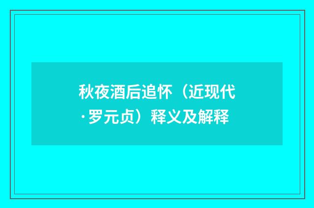 秋夜酒后追怀（近现代·罗元贞）释义及解释