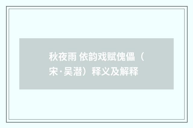 秋夜雨 依韵戏赋傀儡（宋·吴潜）释义及解释