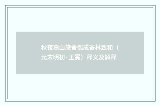 秋夜燕山旅舍偶成寄林致和（元末明初·王冕）释义及解释