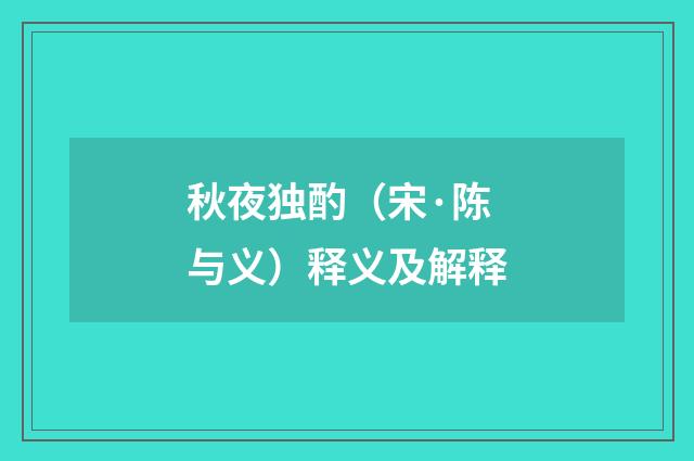 秋夜独酌（宋·陈与义）释义及解释