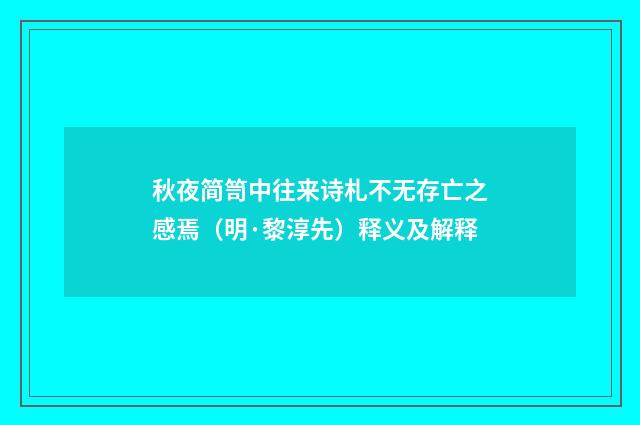 秋夜简笥中往来诗札不无存亡之感焉（明·黎淳先）释义及解释