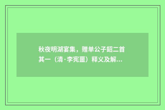 秋夜明湖宴集，赠单公子鉊二首 其一（清·李宪噩）释义及解释