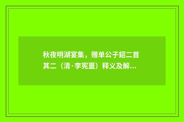 秋夜明湖宴集，赠单公子鉊二首 其二（清·李宪噩）释义及解释