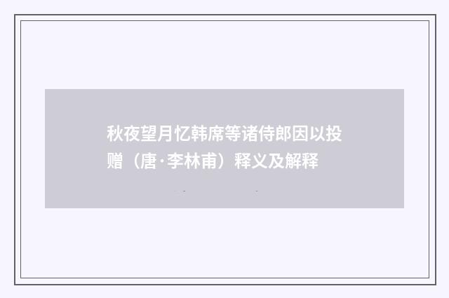 秋夜望月忆韩席等诸侍郎因以投赠（唐·李林甫）释义及解释