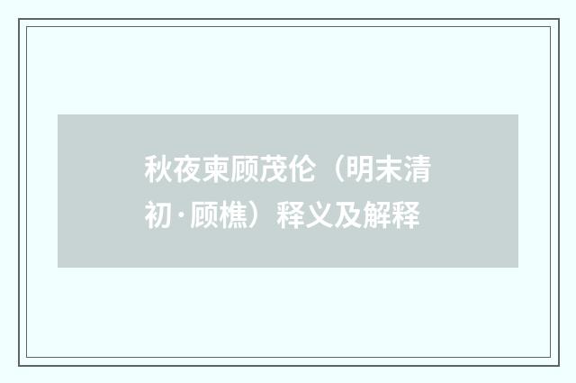 秋夜柬顾茂伦（明末清初·顾樵）释义及解释