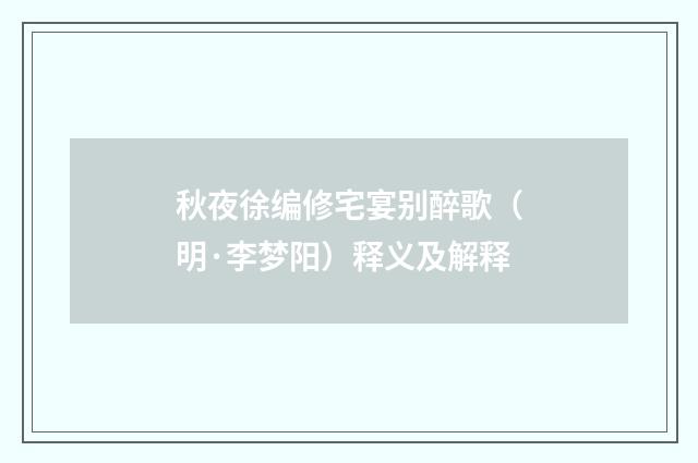 秋夜徐编修宅宴别醉歌（明·李梦阳）释义及解释