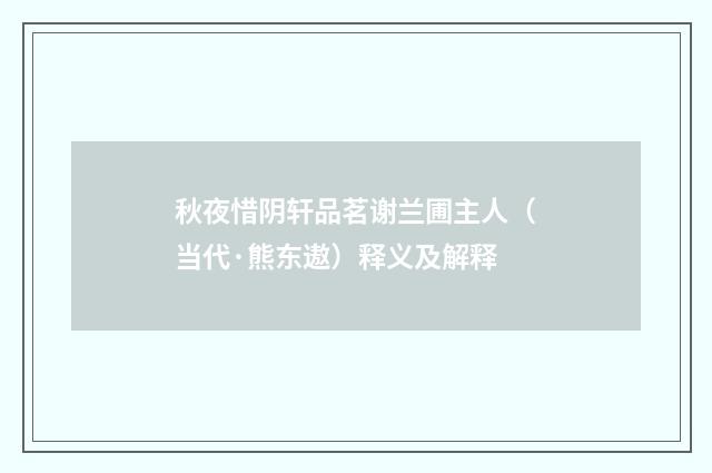 秋夜惜阴轩品茗谢兰圃主人（当代·熊东遨）释义及解释