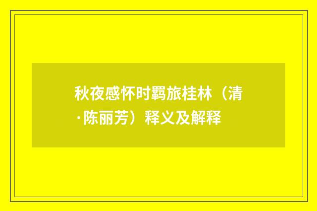 秋夜感怀时羁旅桂林（清·陈丽芳）释义及解释