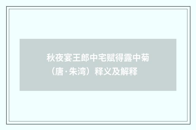 秋夜宴王郎中宅赋得露中菊（唐·朱湾）释义及解释