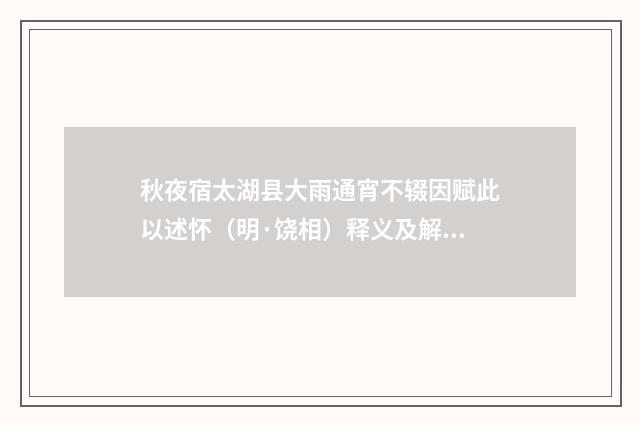 秋夜宿太湖县大雨通宵不辍因赋此以述怀（明·饶相）释义及解释