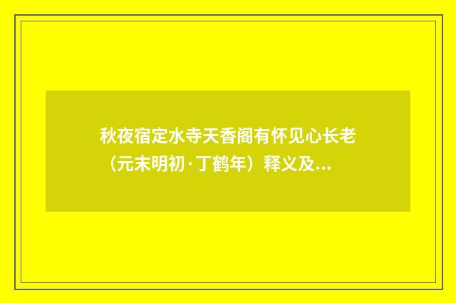 秋夜宿定水寺天香阁有怀见心长老（元末明初·丁鹤年）释义及解释