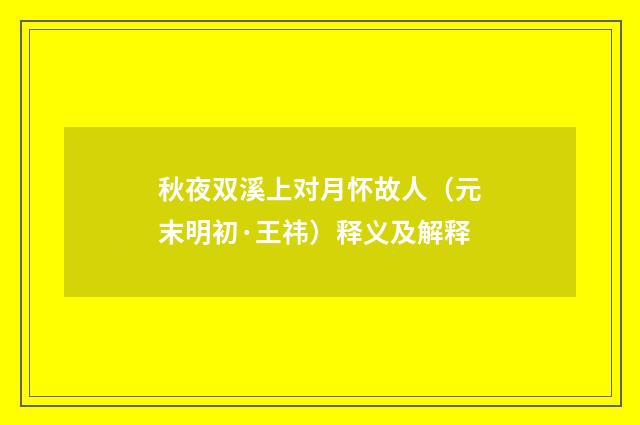 秋夜双溪上对月怀故人（元末明初·王祎）释义及解释