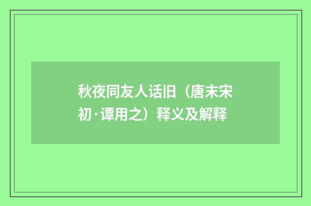 秋夜同友人话旧（唐末宋初·谭用之）释义及解释