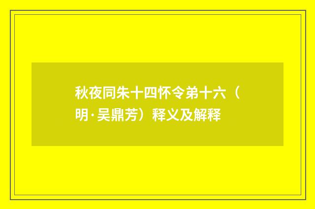 秋夜同朱十四怀令弟十六（明·吴鼎芳）释义及解释