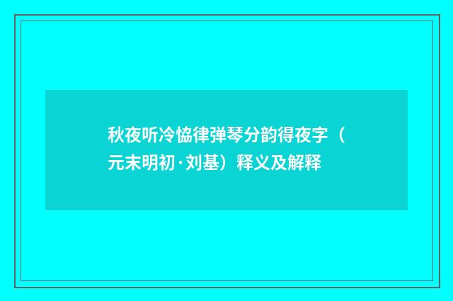 秋夜听冷恊律弹琴分韵得夜字（元末明初·刘基）释义及解释