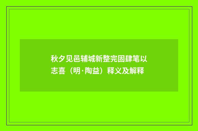 秋夕见邑辅城新整完固肆笔以志喜（明·陶益）释义及解释