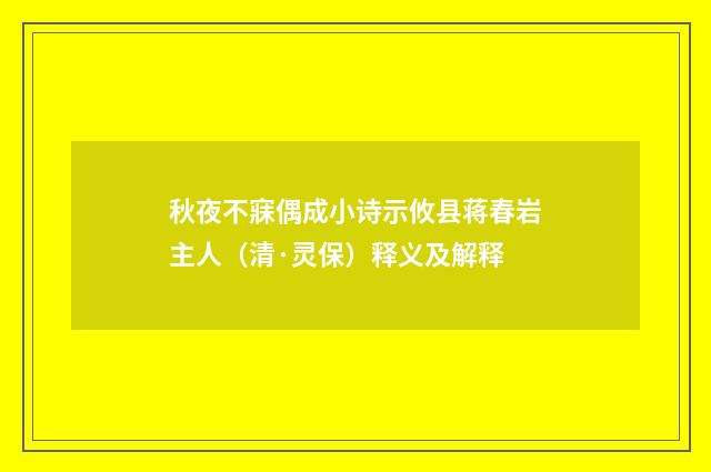 秋夜不寐偶成小诗示攸县蒋春岩主人（清·灵保）释义及解释