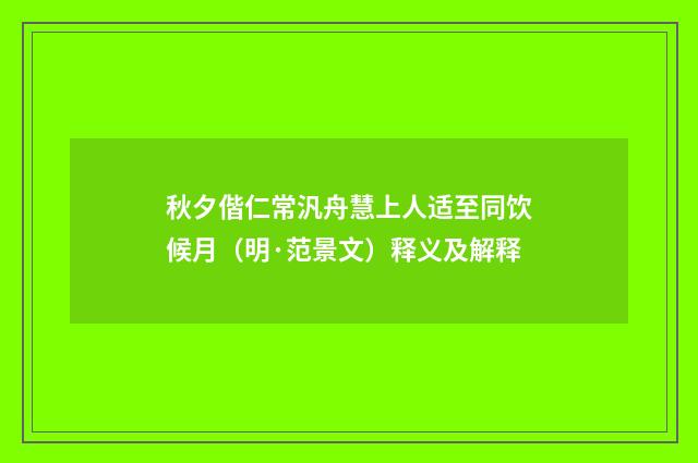 秋夕偕仁常汎舟慧上人适至同饮候月（明·范景文）释义及解释