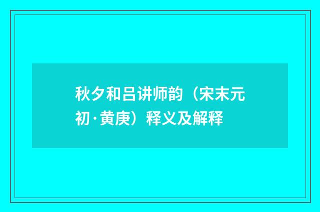 秋夕和吕讲师韵（宋末元初·黄庚）释义及解释