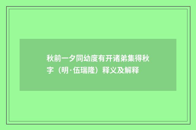 秋前一夕同幼度有开诸弟集得秋字（明·伍瑞隆）释义及解释