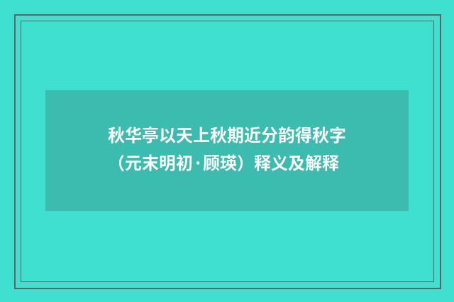 秋华亭以天上秋期近分韵得秋字（元末明初·顾瑛）释义及解释