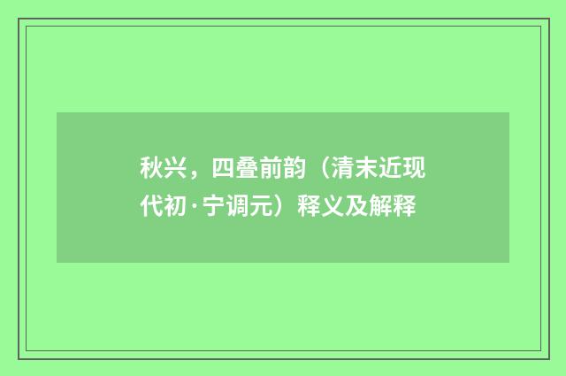 秋兴，四叠前韵（清末近现代初·宁调元）释义及解释