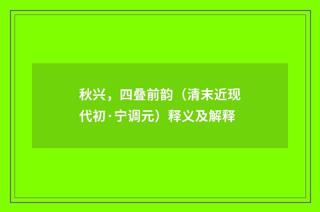 秋兴，四叠前韵（清末近现代初·宁调元）释义及解释