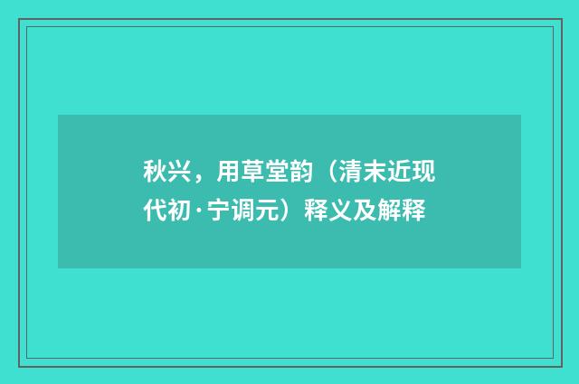 秋兴，用草堂韵（清末近现代初·宁调元）释义及解释