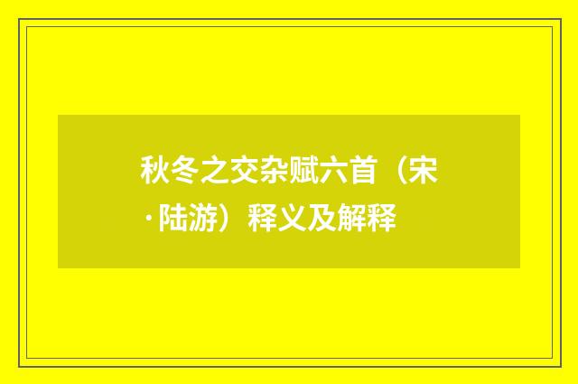 秋冬之交杂赋六首（宋·陆游）释义及解释