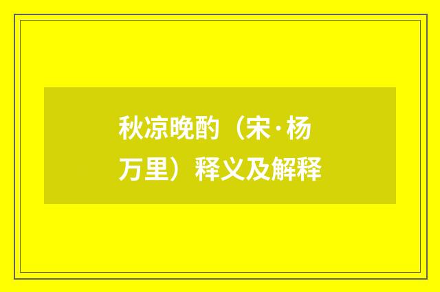 秋凉晚酌（宋·杨万里）释义及解释