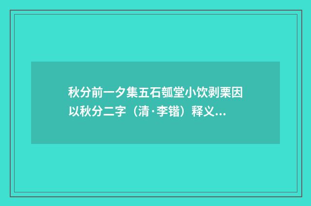 秋分前一夕集五石瓠堂小饮剥栗因以秋分二字（清·李锴）释义及解释
