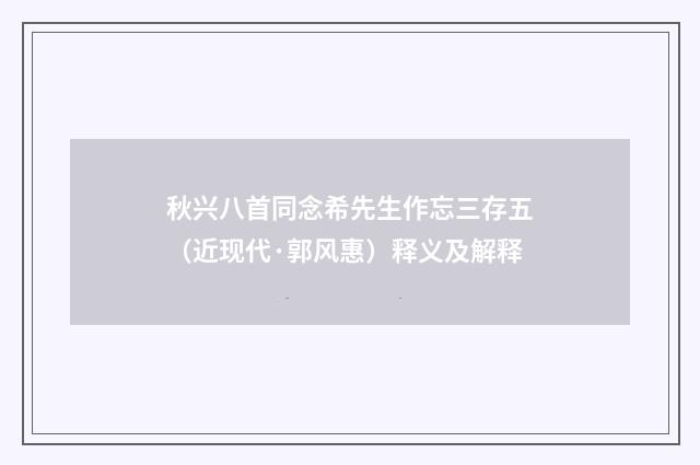秋兴八首同念希先生作忘三存五（近现代·郭风惠）释义及解释